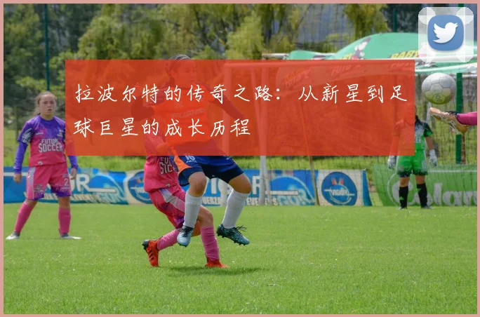 拉波尔特的传奇之路：从新星到足球巨星的成长历程